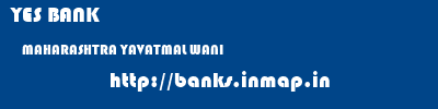 YES BANK  MAHARASHTRA YAVATMAL WANI   banks information 